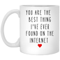 You are the best thing I've ever found on the internet |Mug 11oz or 15 oz