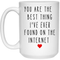 You are the best thing I've ever found on the internet |Mug 11oz or 15 oz
